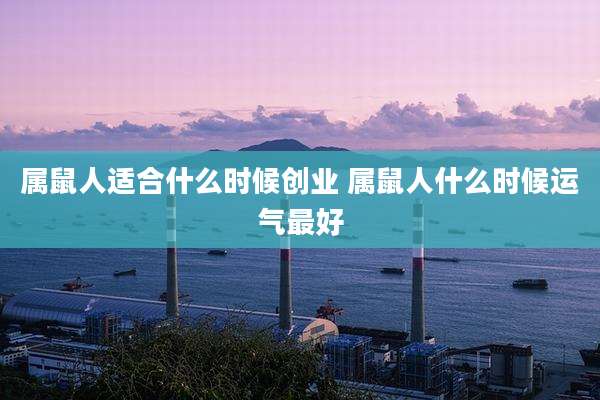 属鼠人适合什么时候创业 属鼠人什么时候运气最好