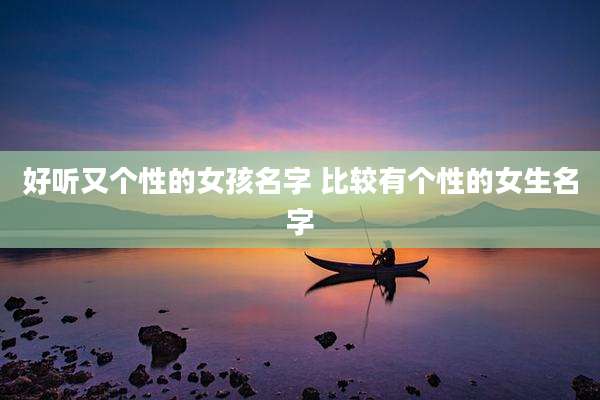 好听又个性的女孩名字 比较有个性的女生名字