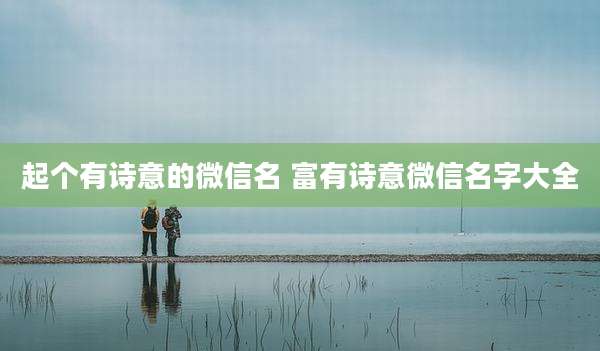 起个有诗意的微信名 富有诗意微信名字大全