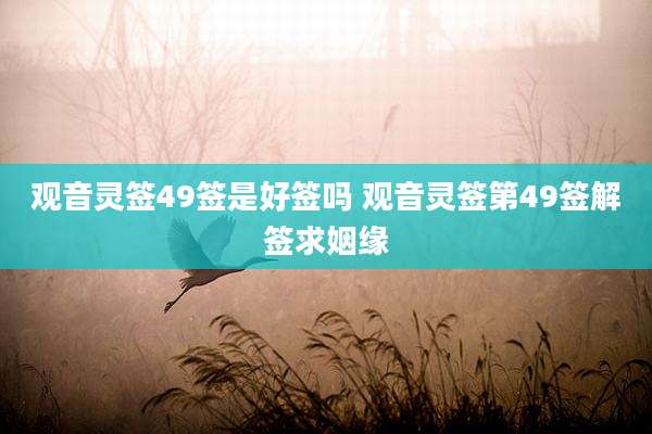 观音灵签49签是好签吗 观音灵签第49签解签求姻缘