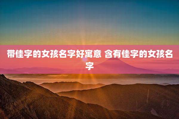 带佳字的女孩名字好寓意 含有佳字的女孩名字