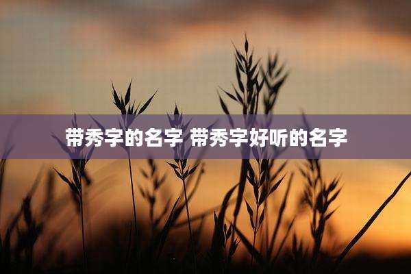 带秀字的名字 带秀字好听的名字