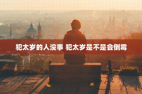 犯太岁的人没事 犯太岁是不是会倒霉