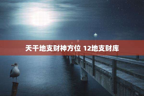 天干地支财神方位 12地支财库