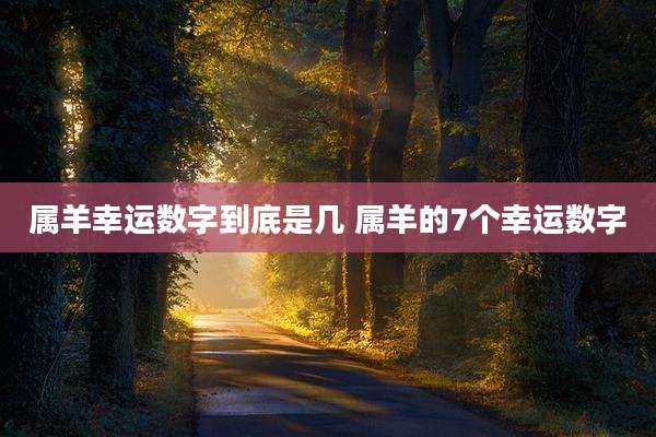 属羊幸运数字到底是几 属羊的7个幸运数字