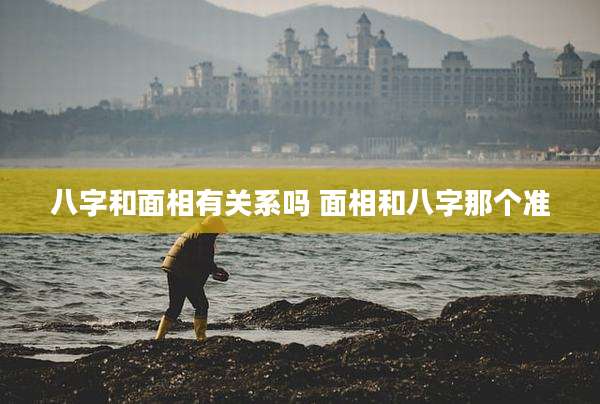 八字和面相有关系吗 面相和八字那个准