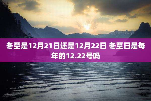 冬至是12月21日还是12月22日 冬至日是每年的12.22号吗