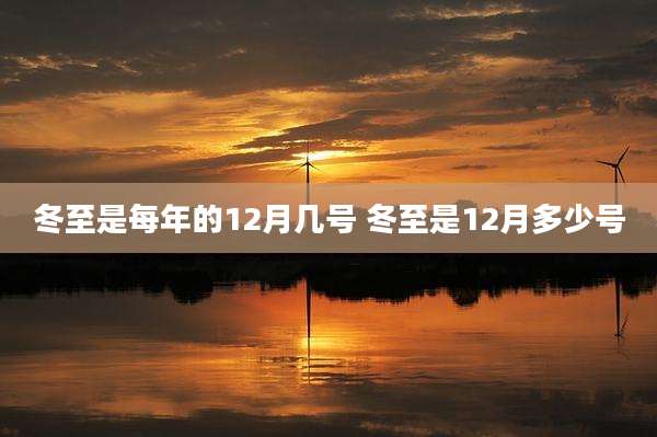 冬至是每年的12月几号 冬至是12月多少号