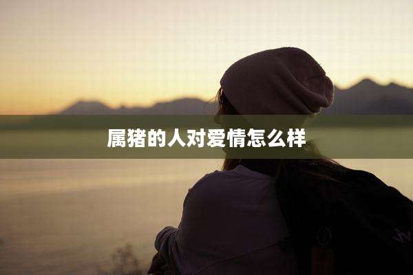 属猪的人对爱情怎么样