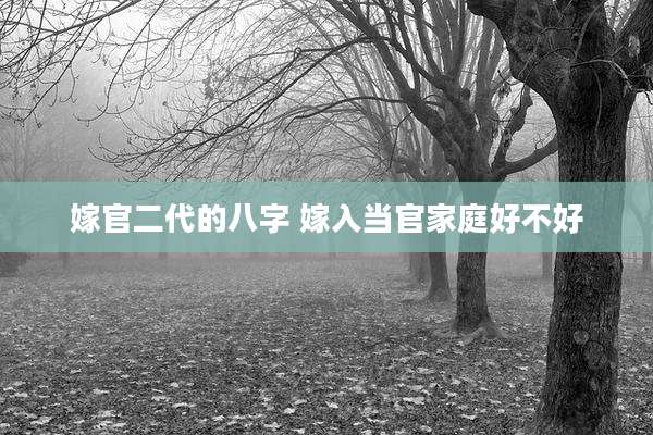 嫁官二代的八字 嫁入当官家庭好不好