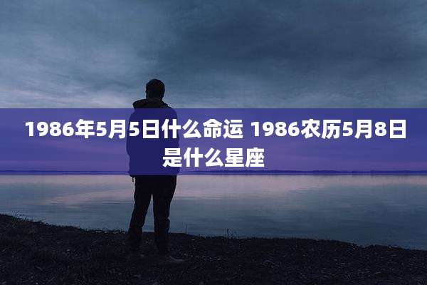 1986年5月5日什么命运 1986农历5月8日是什么星座