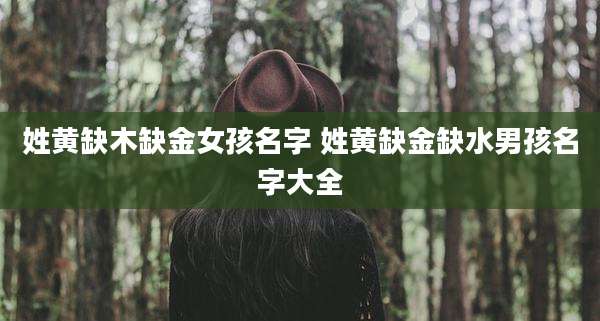 姓黄缺木缺金女孩名字 姓黄缺金缺水男孩名字大全