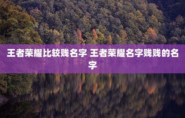 王者荣耀比较贱名字 王者荣耀名字贱贱的名字