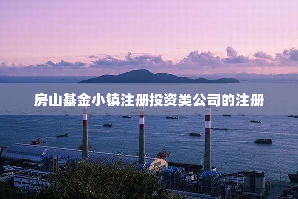 房山基金小镇注册投资类公司的注册