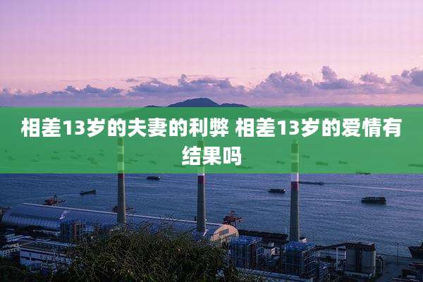 相差13岁的夫妻的利弊 相差13岁的爱情有结果吗