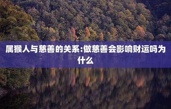 属猴人与慈善的关系:做慈善会影响财运吗为什么