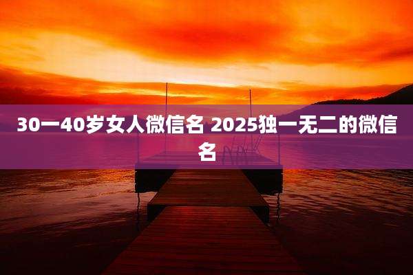 30一40岁女人微信名 2025独一无二的微信名