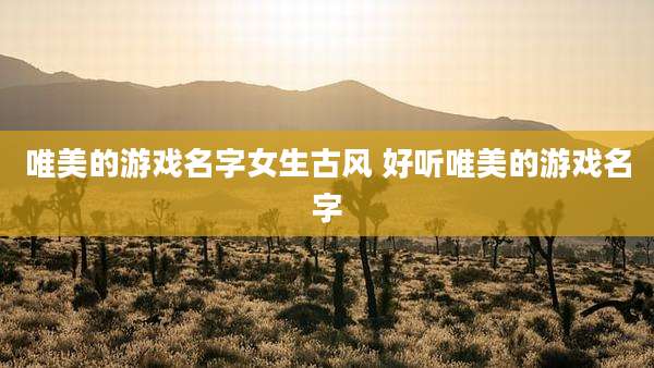 唯美的游戏名字女生古风 好听唯美的游戏名字