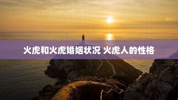 火虎和火虎婚姻状况 火虎人的性格