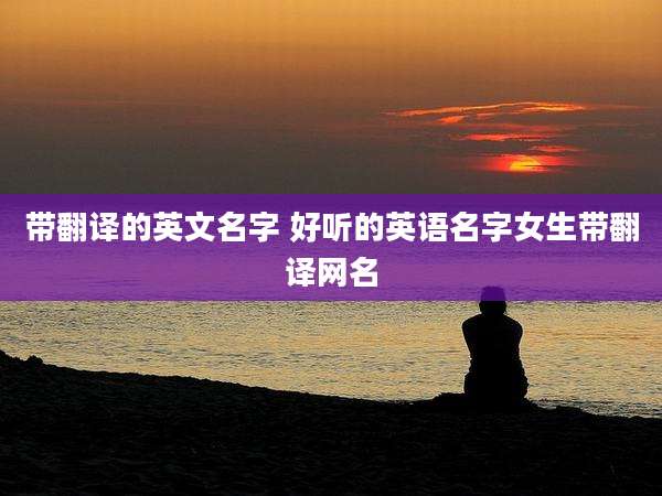 带翻译的英文名字 好听的英语名字女生带翻译网名