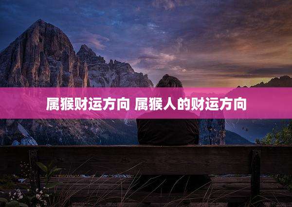 属猴财运方向 属猴人的财运方向