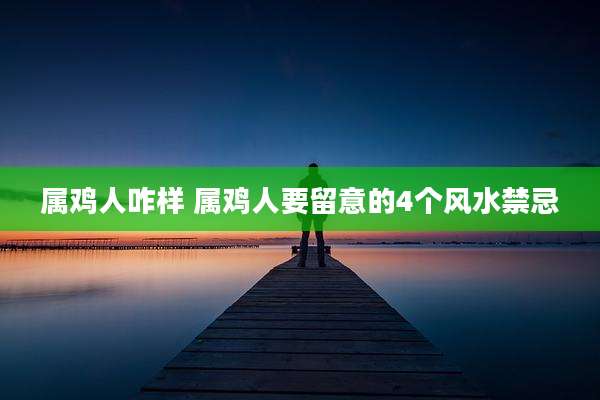 属鸡人咋样 属鸡人要留意的4个风水禁忌