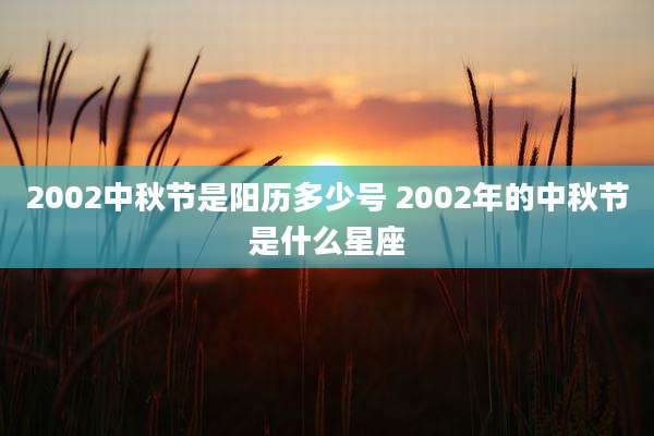 2002中秋节是阳历多少号 2002年的中秋节是什么星座