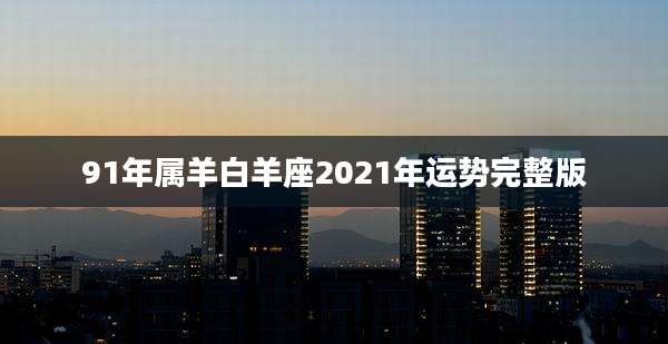 91年属羊白羊座2021年运势完整版