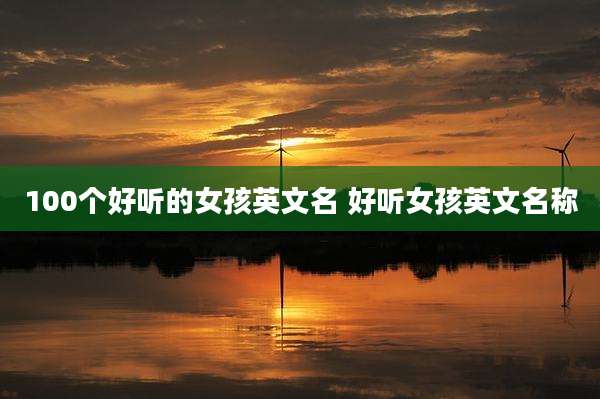 100个好听的女孩英文名 好听女孩英文名称