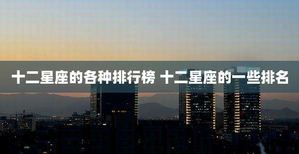 十二星座的各种排行榜 十二星座的一些排名