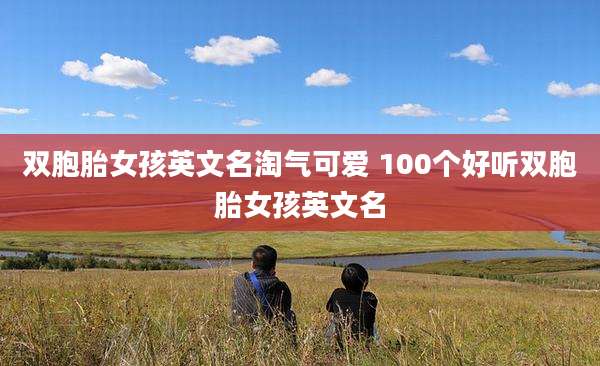 双胞胎女孩英文名淘气可爱 100个好听双胞胎女孩英文名