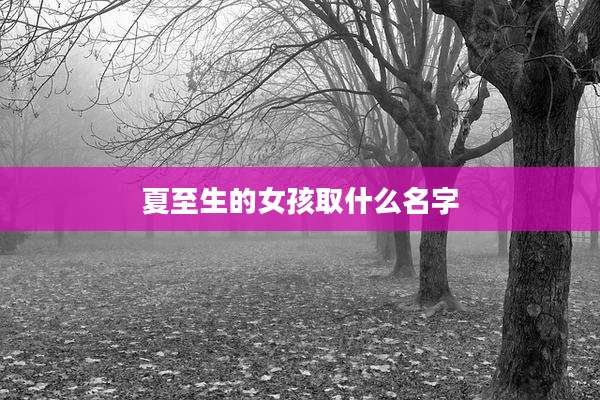 夏至生的女孩取什么名字