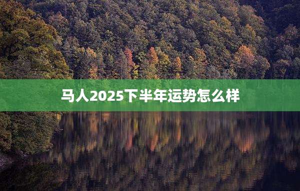 马人2025下半年运势怎么样
