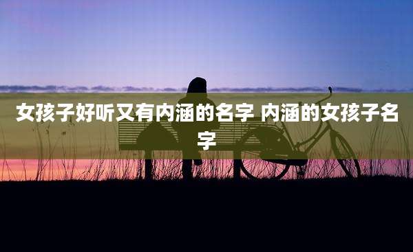 女孩子好听又有内涵的名字 内涵的女孩子名字