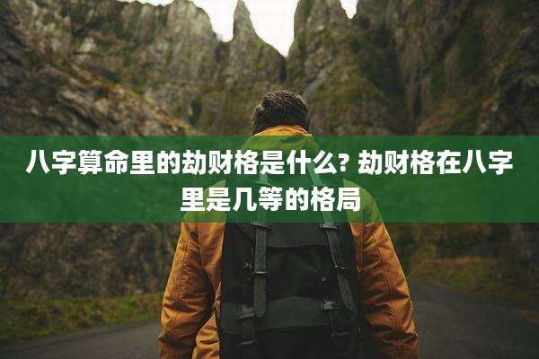 八字算命里的劫财格是什么? 劫财格在八字里是几等的格局