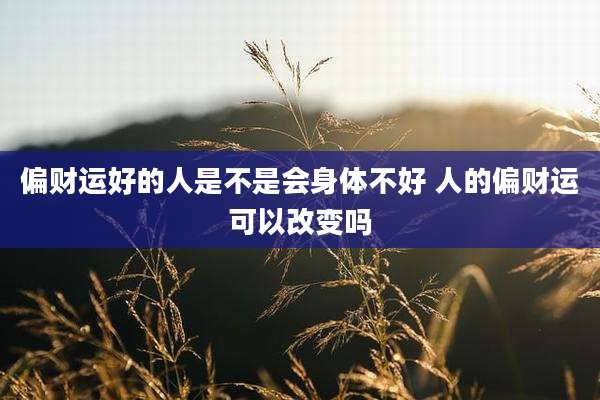 偏财运好的人是不是会身体不好 人的偏财运可以改变吗