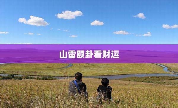山雷颐卦看财运