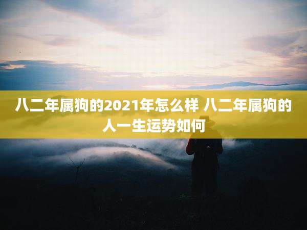 八二年属狗的2021年怎么样 八二年属狗的人一生运势如何