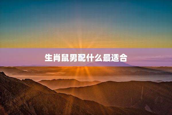生肖鼠男配什么最适合