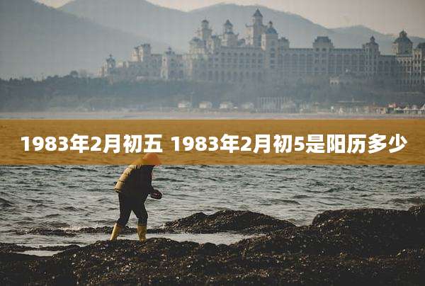 1983年2月初五 1983年2月初5是阳历多少