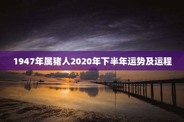 1947年属猪人2020年下半年运势及运程