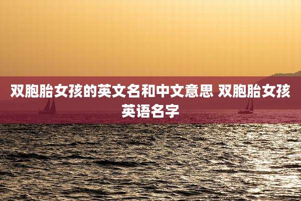 双胞胎女孩的英文名和中文意思 双胞胎女孩英语名字