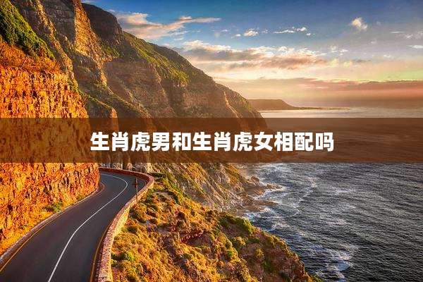 生肖虎男和生肖虎女相配吗