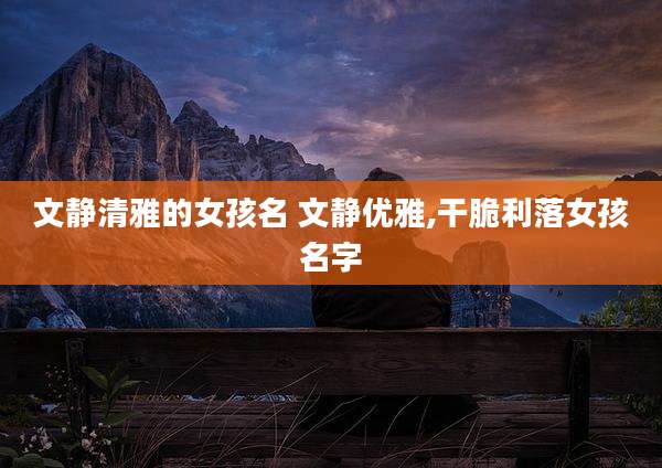 文静清雅的女孩名 文静优雅,干脆利落女孩名字