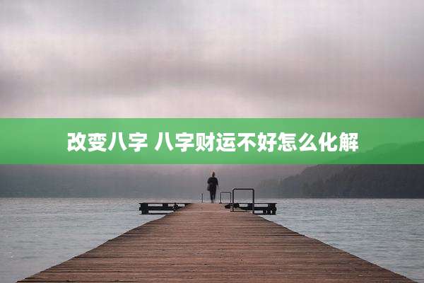 改变八字 八字财运不好怎么化解