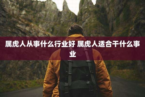 属虎人从事什么行业好 属虎人适合干什么事业