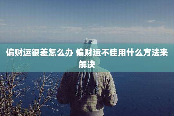 偏财运很差怎么办 偏财运不佳用什么方法来解决