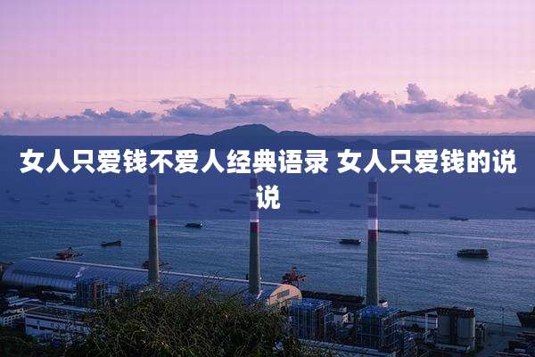 女人只爱钱不爱人经典语录 女人只爱钱的说说