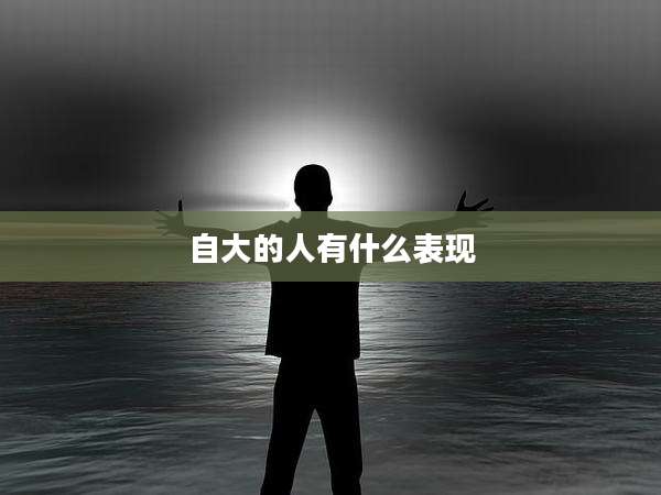 自大的人有什么表现