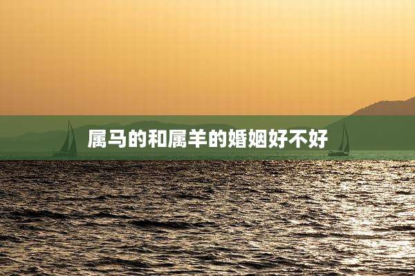 属马的和属羊的婚姻好不好